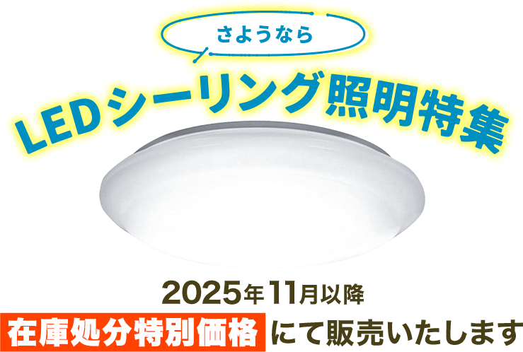 さようなら LEDシーリング照明特集 2025年11月以降「在庫処分特別価格」にて販売いたします